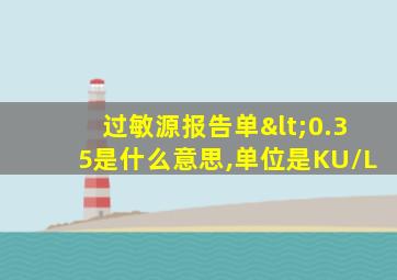 过敏源报告单<0.35是什么意思,单位是KU/L